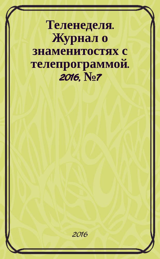Теленеделя. Журнал о знаменитостях с телепрограммой. 2016, № 7 : Чебоксары, Йошкар-Ола, Саранск