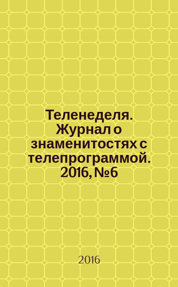 Теленеделя. Журнал о знаменитостях с телепрограммой. 2016, № 6 : Чебоксары, Йошкар-Ола, Саранск
