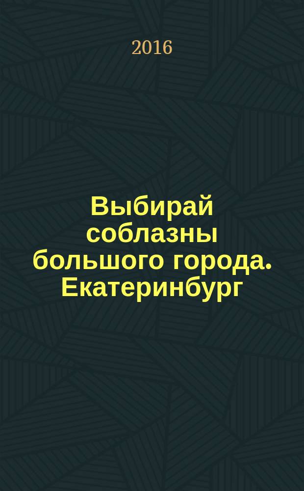 Выбирай соблазны большого города. Екатеринбург : развлечения, отдых, зрелища, культурный досуг. 2016, № 3 (313)