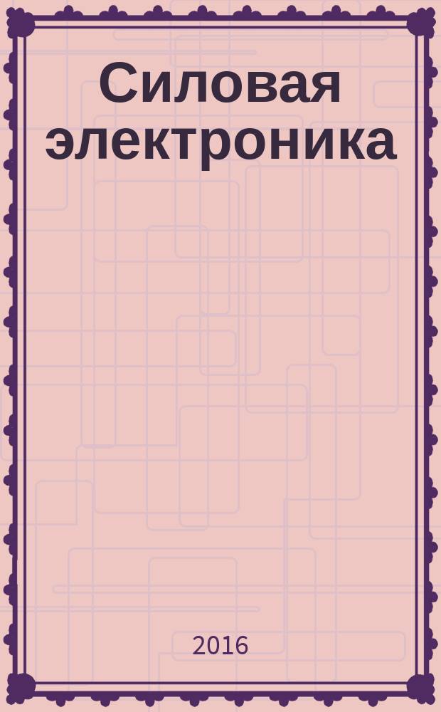 Силовая электроника : тематическое приложение к журналу "Компоненты и технологии". 2016, № 1 (58)
