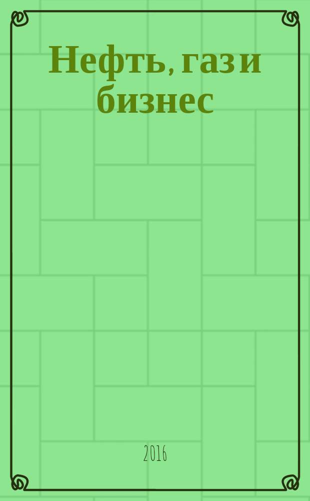 Нефть, газ и бизнес : Информ.-аналит. журн. 2016, № 2 (188)
