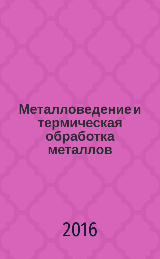 Металловедение и термическая обработка металлов : Ежемес. науч.-техн. и производ. журн. Орган Гос. науч.-техн. ком. Совета Министров СССР. Центр. науч.-исслед. ин-та технологии и машиностроения и Науч.-техн. о-ва машиностроит. пром. 2016, № 3 (729)