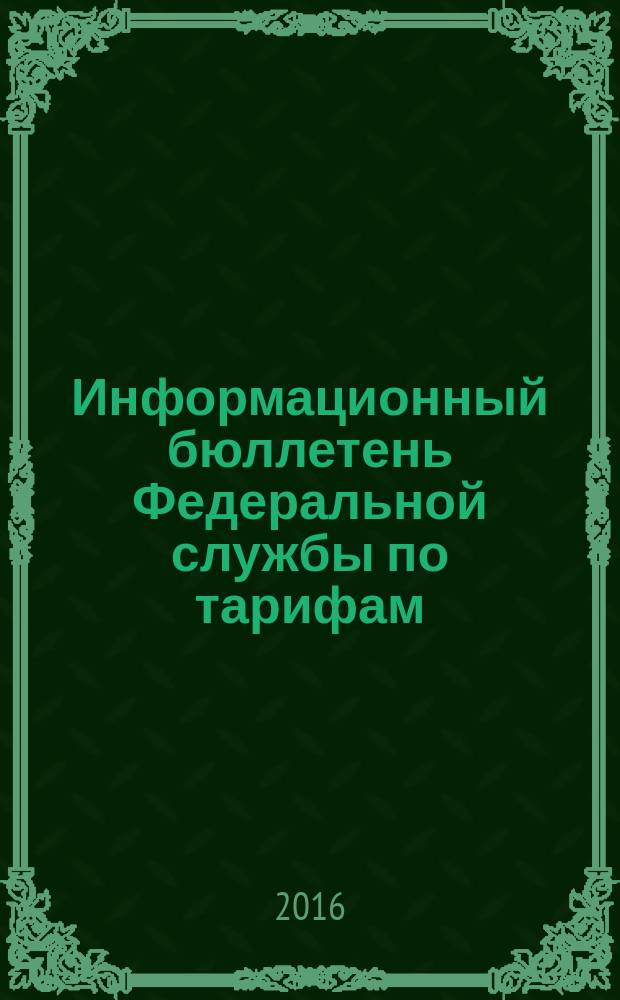 Информационный бюллетень Федеральной службы по тарифам : Офиц. изд. Федерал. службы по тарифам. 2016, № 8 (670)