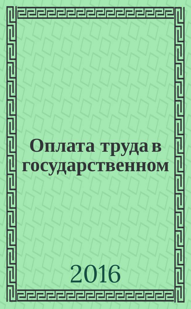 Оплата труда в государственном (муниципальном) учреждении: акты и комментарии для бухгалтера : журнал для думающего бухгалтера. 2016, № 3