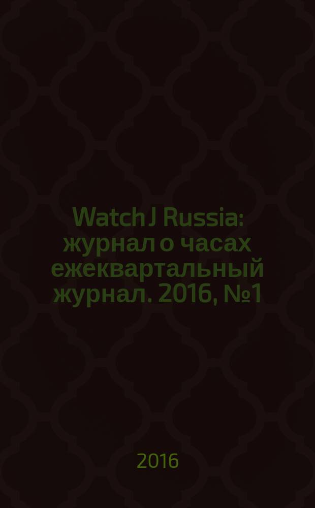 Watch J Russia : журнал о часах ежеквартальный журнал. 2016, № 1 (весна)
