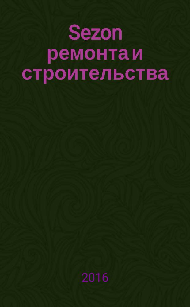 Sezon ремонта и строительства : рекламно-информационное издание. 2016, № 4 (17)
