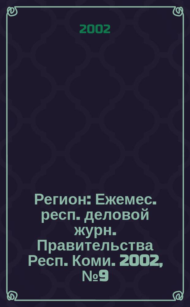 Регион : Ежемес. респ. деловой журн. Правительства Респ. Коми. 2002, № 9 (64)