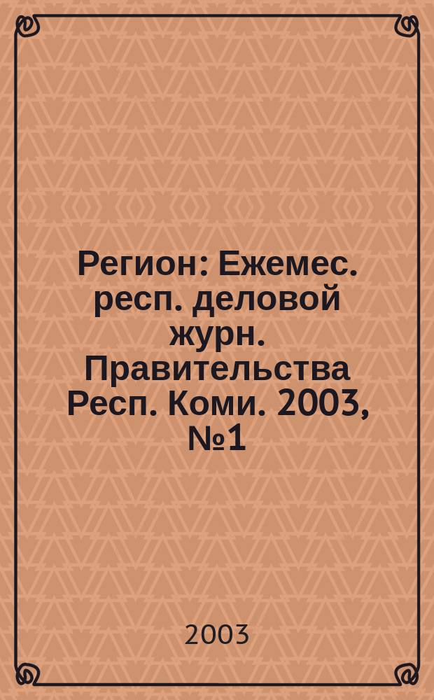 Регион : Ежемес. респ. деловой журн. Правительства Респ. Коми. 2003, № 1 (68)