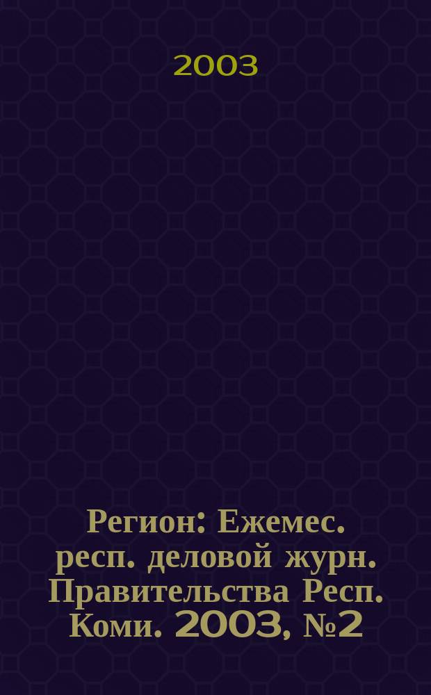 Регион : Ежемес. респ. деловой журн. Правительства Респ. Коми. 2003, № 2 (69)