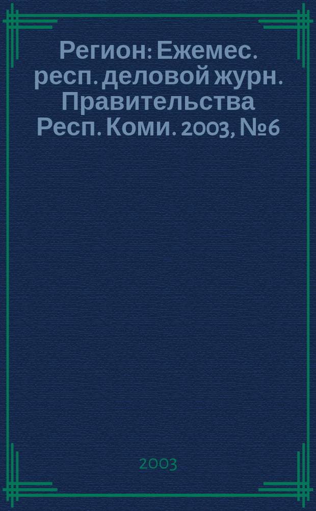 Регион : Ежемес. респ. деловой журн. Правительства Респ. Коми. 2003, № 6 (73)
