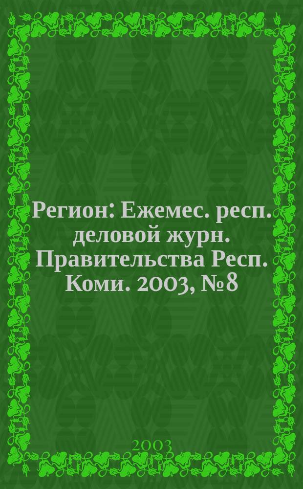 Регион : Ежемес. респ. деловой журн. Правительства Респ. Коми. 2003, № 8 (75)