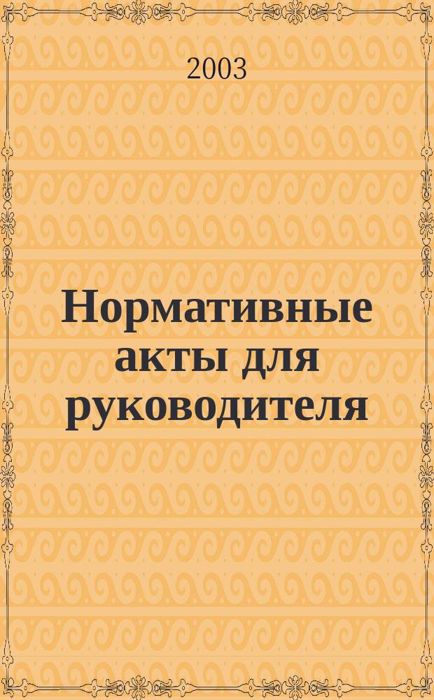 Нормативные акты для руководителя : Информ.-справ. изд. 2003, вып. 7