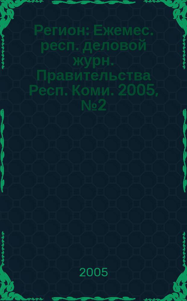 Регион : Ежемес. респ. деловой журн. Правительства Респ. Коми. 2005, № 2 (93)