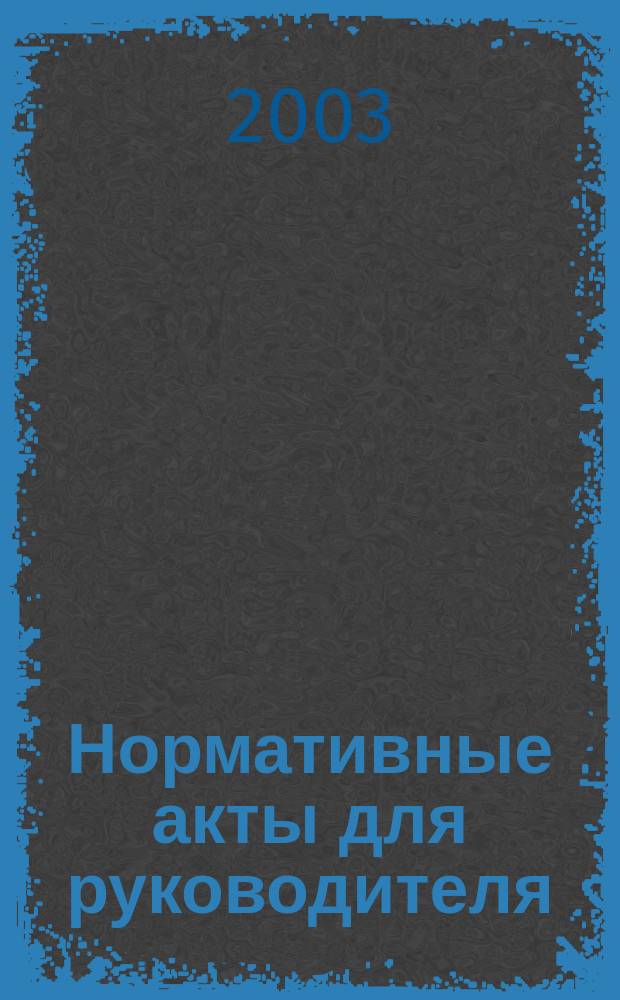 Нормативные акты для руководителя : Информ.-справ. изд. 2003, вып. 8