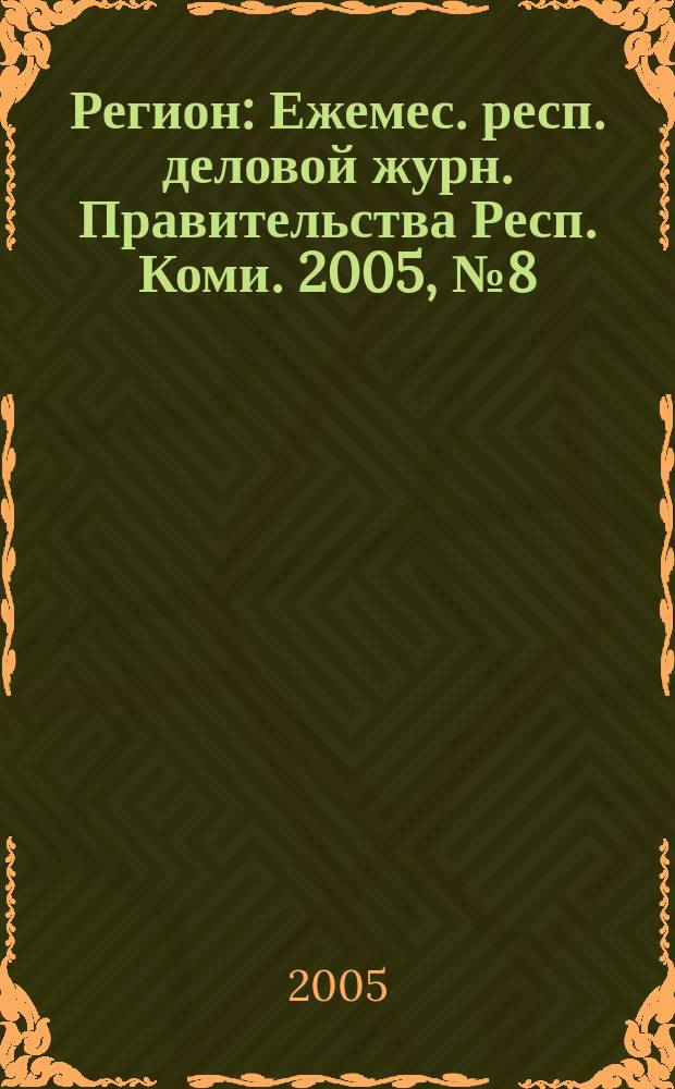 Регион : Ежемес. респ. деловой журн. Правительства Респ. Коми. 2005, № 8 (99)