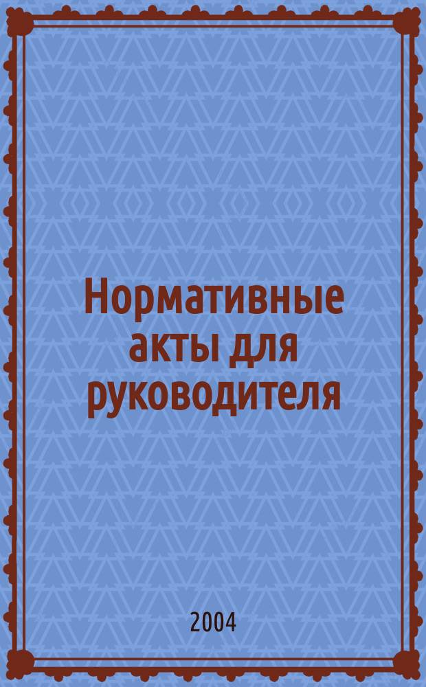 Нормативные акты для руководителя : Информ.-справ. изд. 2004, вып. 3
