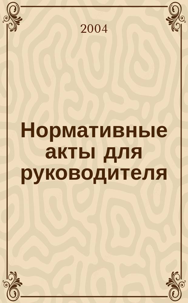 Нормативные акты для руководителя : Информ.-справ. изд. 2004, вып. 12