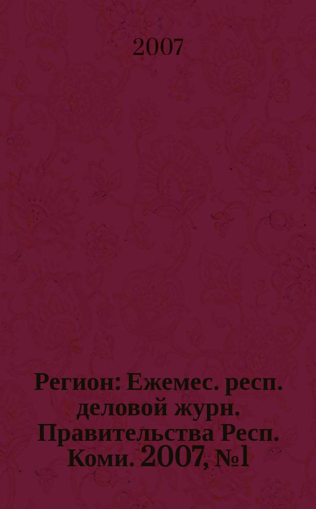 Регион : Ежемес. респ. деловой журн. Правительства Респ. Коми. 2007, № 1 (116)