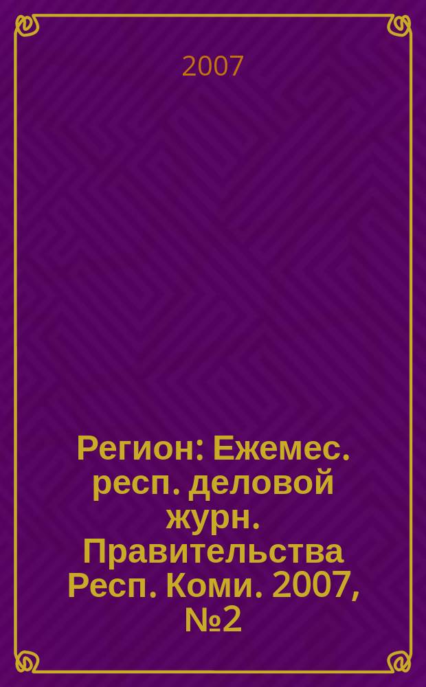 Регион : Ежемес. респ. деловой журн. Правительства Респ. Коми. 2007, № 2 (117)
