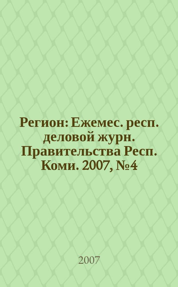 Регион : Ежемес. респ. деловой журн. Правительства Респ. Коми. 2007, № 4 (119)