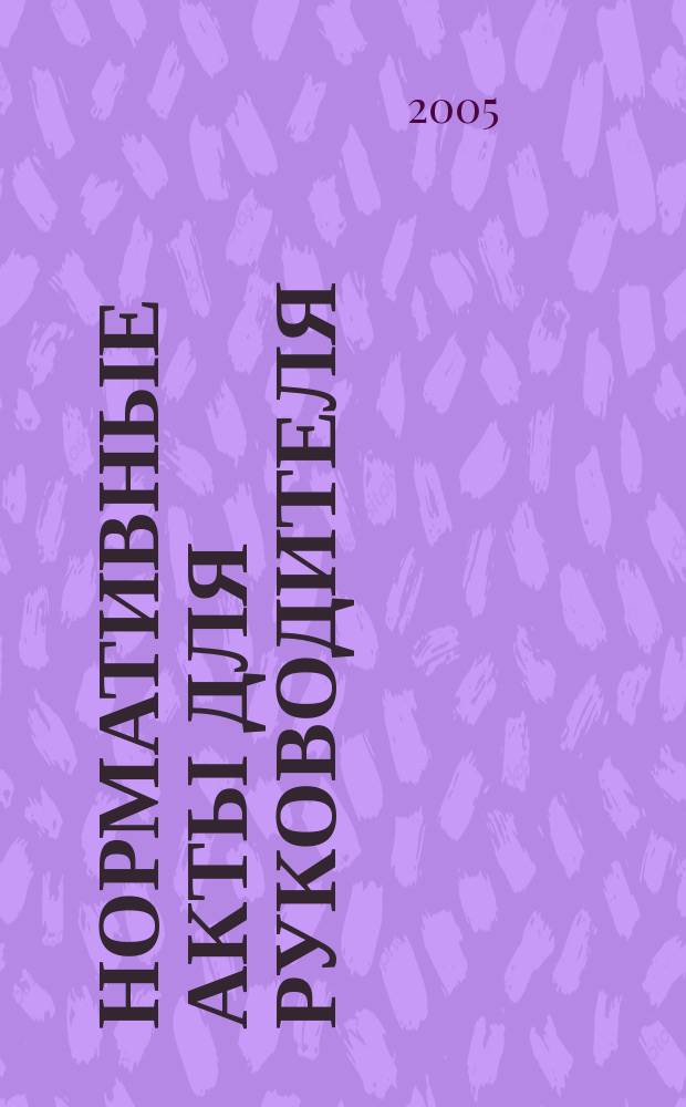 Нормативные акты для руководителя : Информ.-справ. изд. 2005, вып. 1