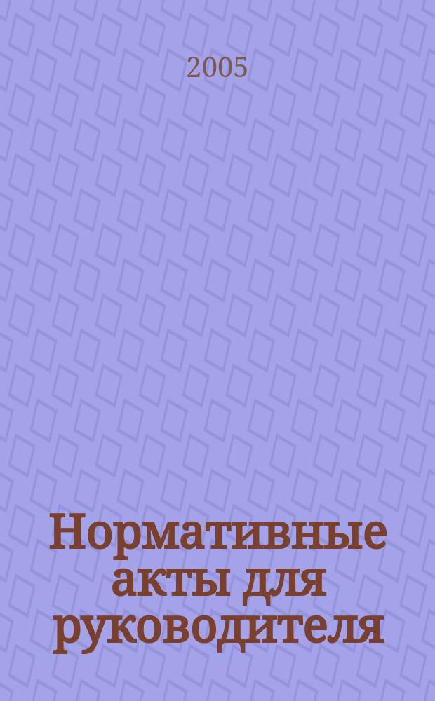 Нормативные акты для руководителя : Информ.-справ. изд. 2005, вып. 2