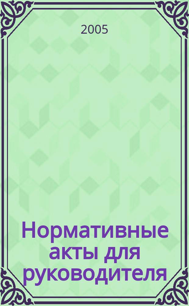 Нормативные акты для руководителя : Информ.-справ. изд. 2005, вып. 4