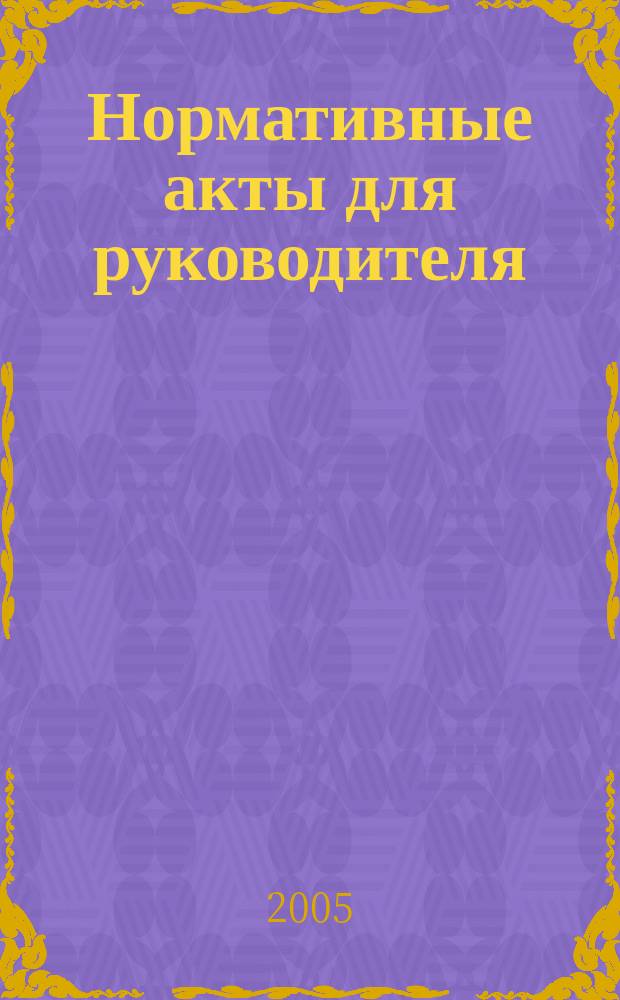 Нормативные акты для руководителя : Информ.-справ. изд. 2005, вып. 5