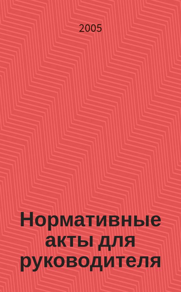 Нормативные акты для руководителя : Информ.-справ. изд. 2005, вып. 6