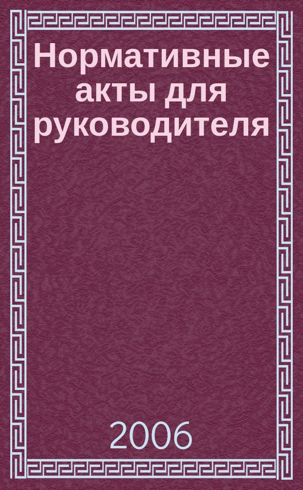 Нормативные акты для руководителя : Информ.-справ. изд. 2006, вып. 8