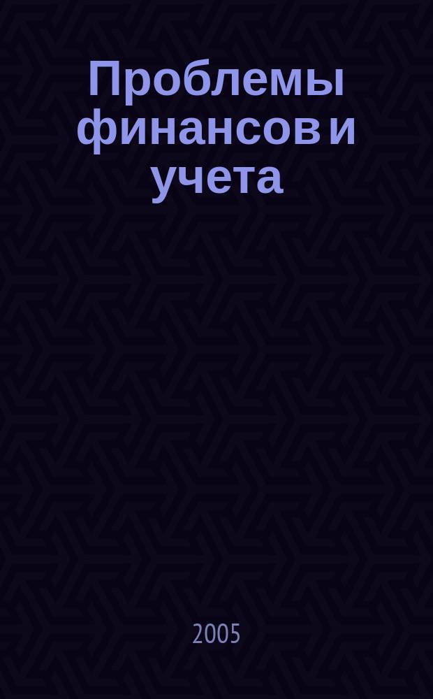 Проблемы финансов и учета : ежеквартальный научно-практический журнал. 2005, № 4 (10)