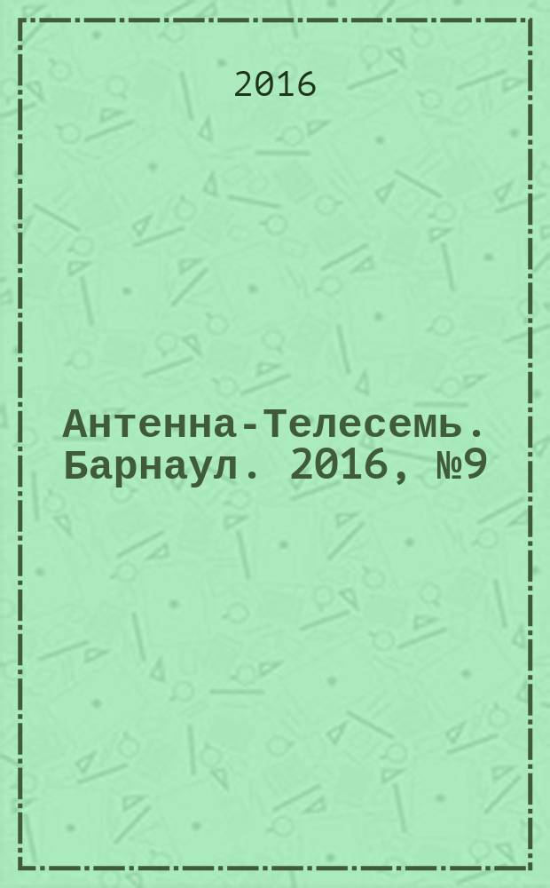 Антенна-Телесемь. Барнаул. 2016, № 9 (9)