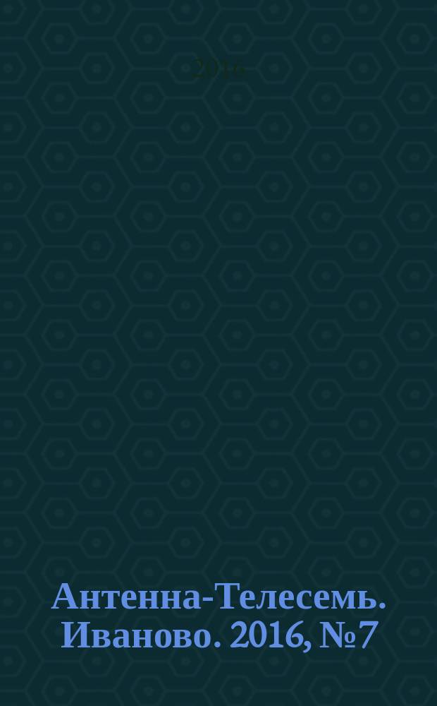 Антенна-Телесемь. Иваново. 2016, № 7 (596)