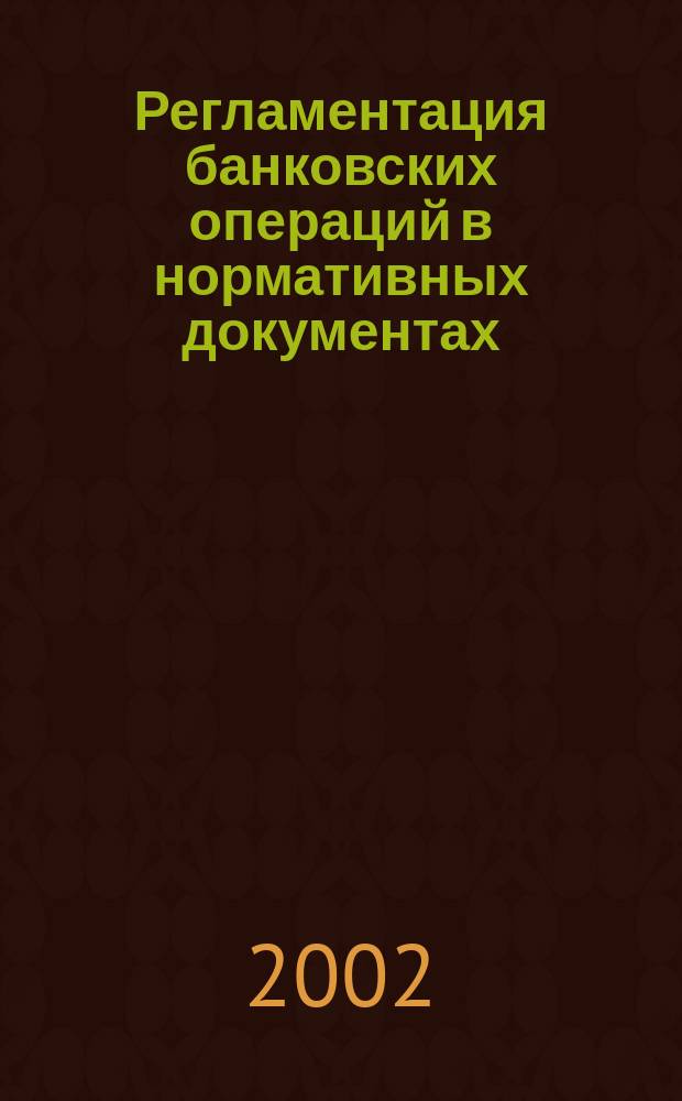 Регламентация банковских операций в нормативных документах : Ежемес. бюл. 2002, № 1 (37)