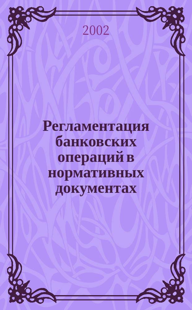 Регламентация банковских операций в нормативных документах : Ежемес. бюл. 2002, № 3 (39)