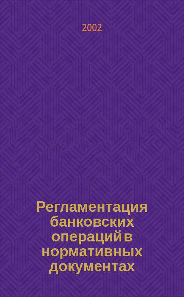 Регламентация банковских операций в нормативных документах : Ежемес. бюл. 2002, № 7 (43)