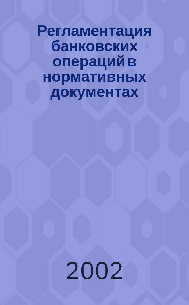 Регламентация банковских операций в нормативных документах : Ежемес. бюл. 2002, № 10 (46)