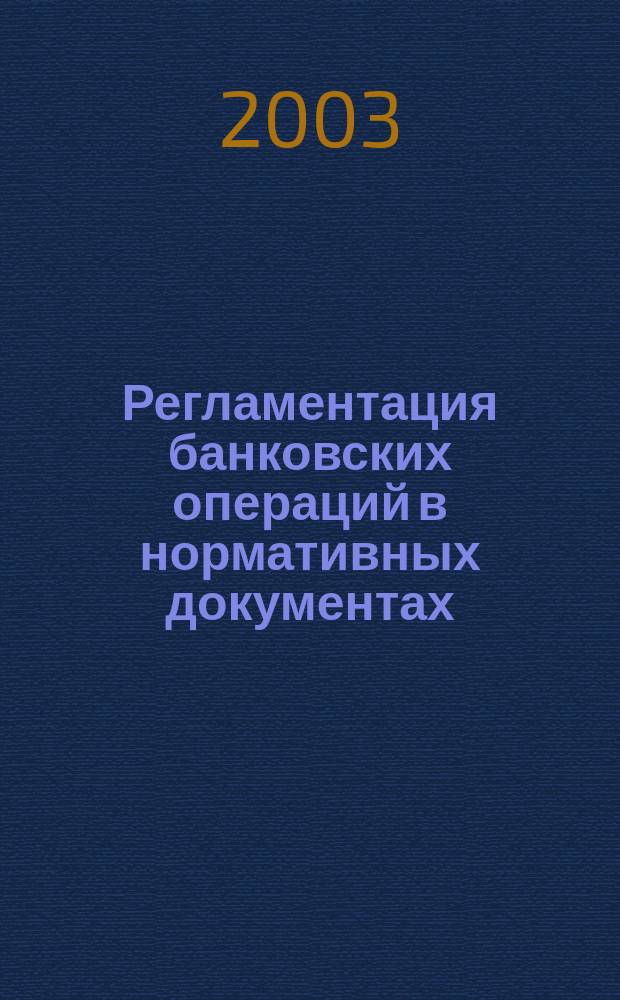 Регламентация банковских операций в нормативных документах : Ежемес. бюл. 2003, № 1 (49)