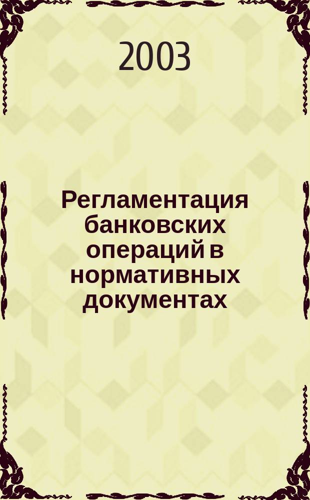 Регламентация банковских операций в нормативных документах : Ежемес. бюл. 2003, № 2 (50)