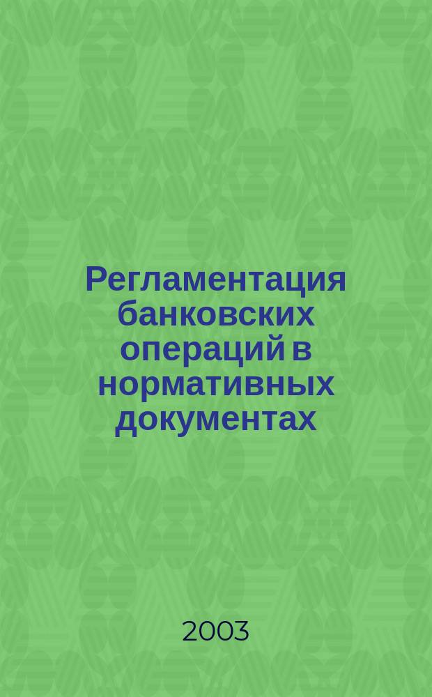 Регламентация банковских операций в нормативных документах : Ежемес. бюл. 2003, № 3 (51)