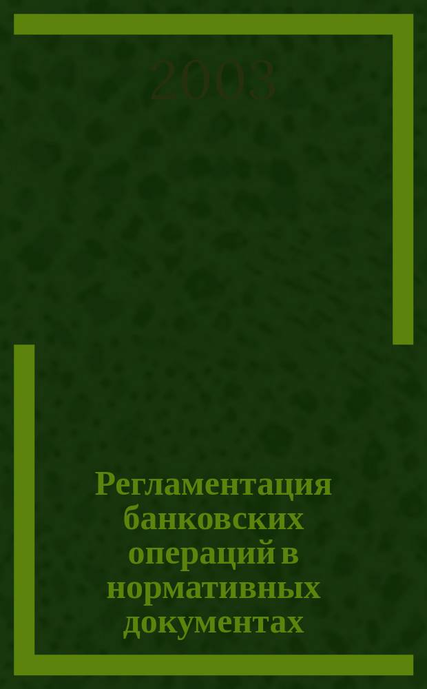 Регламентация банковских операций в нормативных документах : Ежемес. бюл. 2003, № 9 (57)