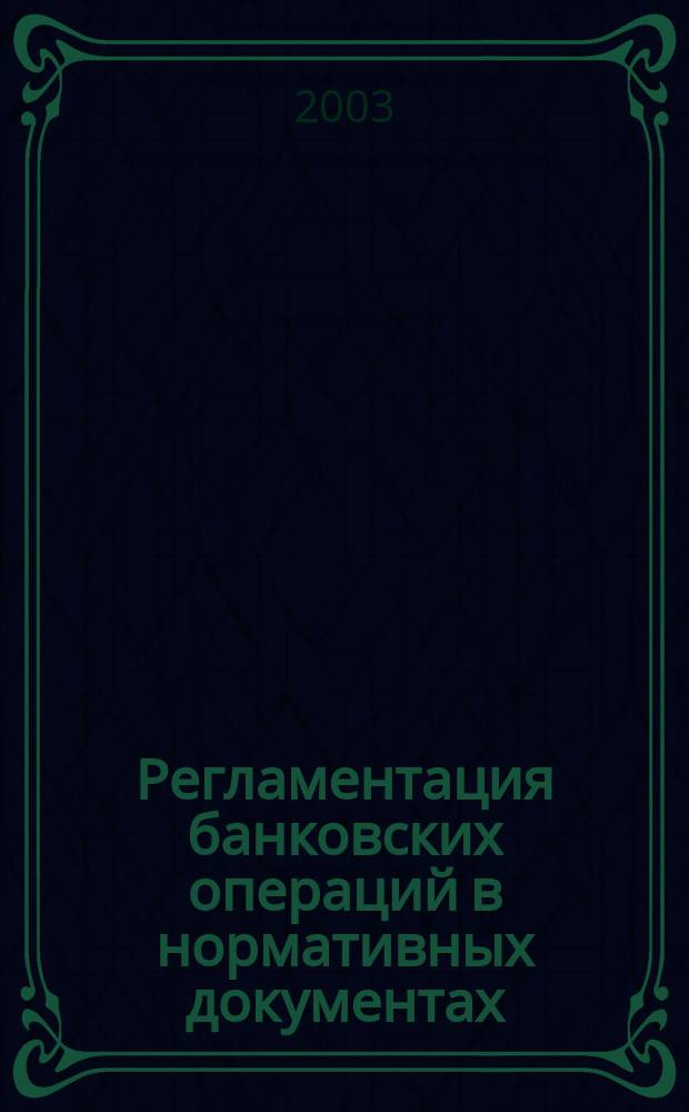 Регламентация банковских операций в нормативных документах : Ежемес. бюл. 2003, № 11 (59)
