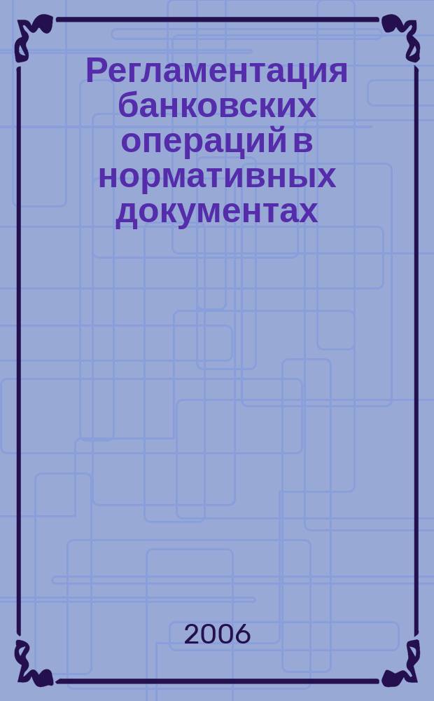 Регламентация банковских операций в нормативных документах : Ежемес. бюл. 2006, № 4 (88)