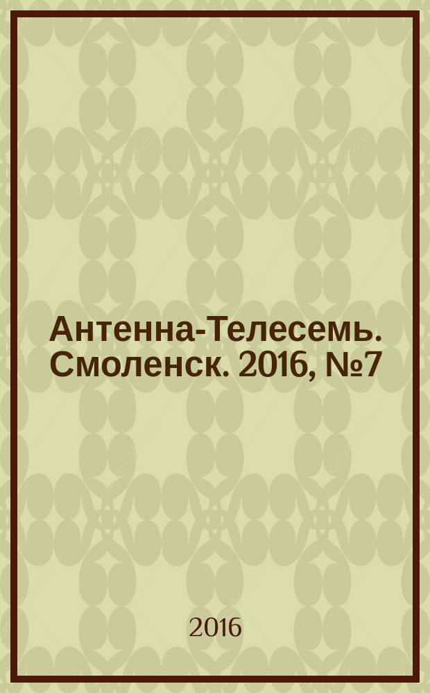 Антенна-Телесемь. Смоленск. 2016, № 7 (308)