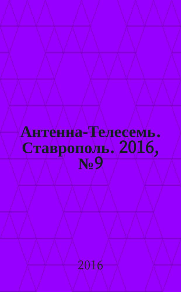 Антенна-Телесемь. Ставрополь. 2016, № 9 (620)
