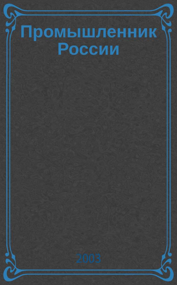 Промышленник России : Журн. для промышленников и предпринимателей. 2003, № 6