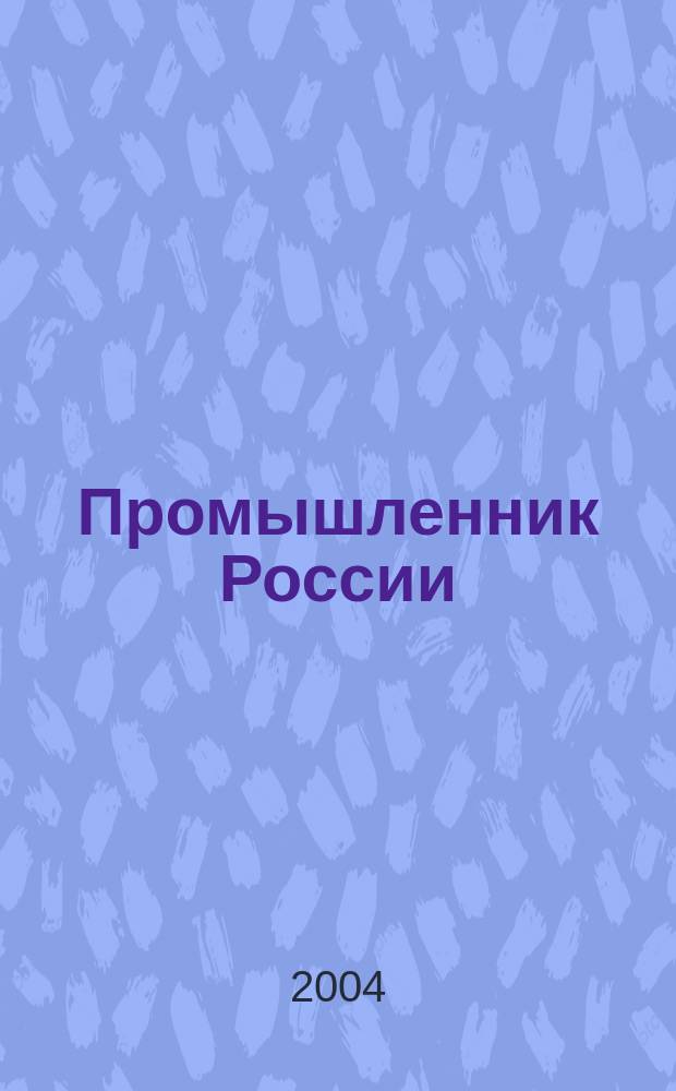 Промышленник России : Журн. для промышленников и предпринимателей. 2004, № 4