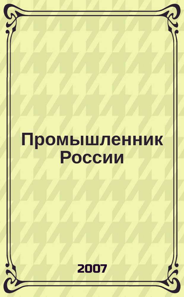 Промышленник России : Журн. для промышленников и предпринимателей. 2007, 3