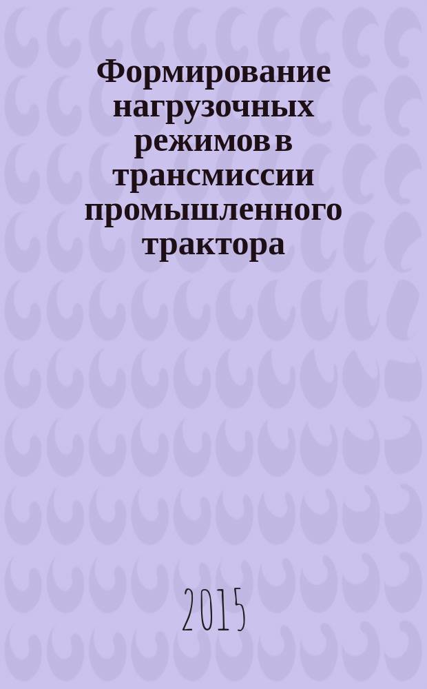Формирование нагрузочных режимов в трансмиссии промышленного трактора : монография