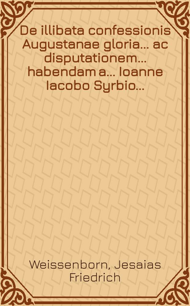 ... De illibata confessionis Augustanae gloria ... ac disputationem ... habendam a ... Ioanne Iacobo Syrbio ...